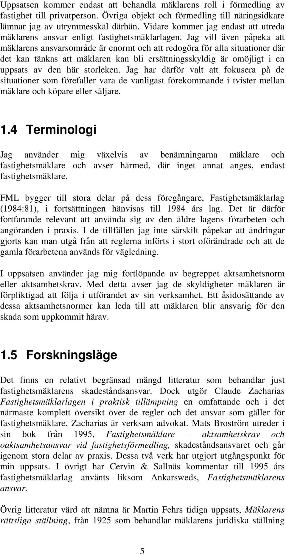 Jag vill även påpeka att mäklarens ansvarsområde är enormt och att redogöra för alla situationer där det kan tänkas att mäklaren kan bli ersättningsskyldig är omöjligt i en uppsats av den här