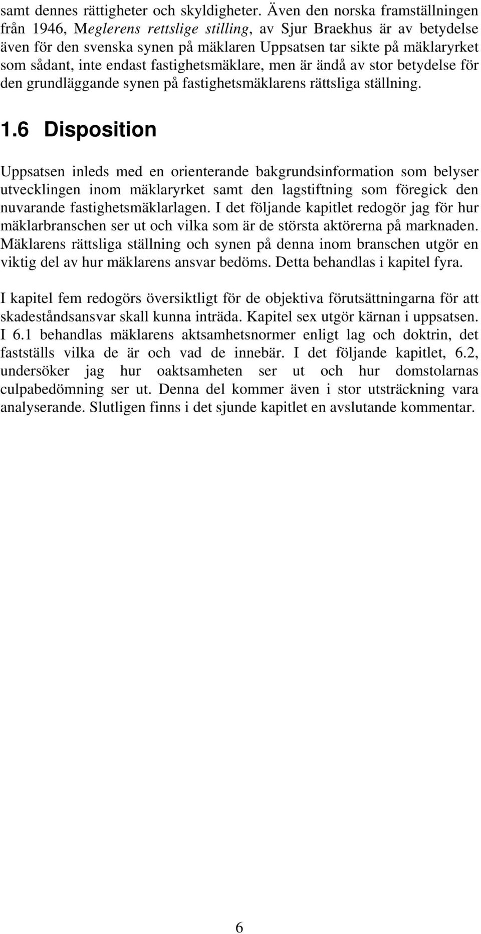 endast fastighetsmäklare, men är ändå av stor betydelse för den grundläggande synen på fastighetsmäklarens rättsliga ställning. 1.