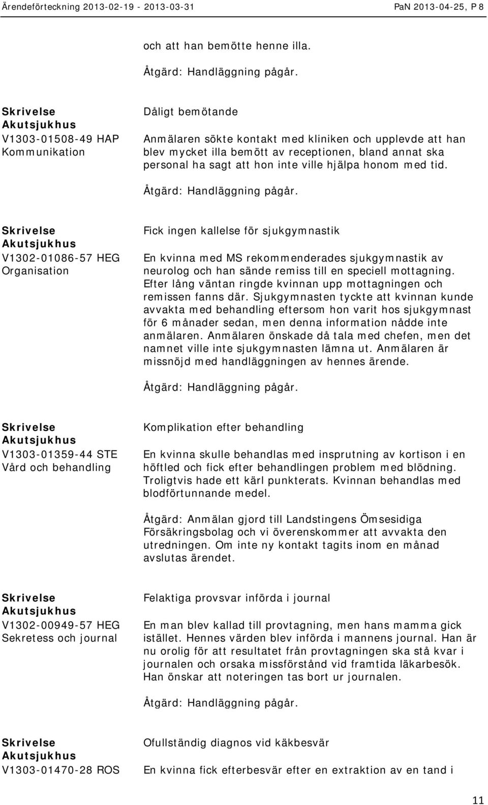 med tid. V1302-01086-57 HEG Organisation Fick ingen kallelse för sjukgymnastik En kvinna med MS rekommenderades sjukgymnastik av neurolog och han sände remiss till en speciell mottagning.