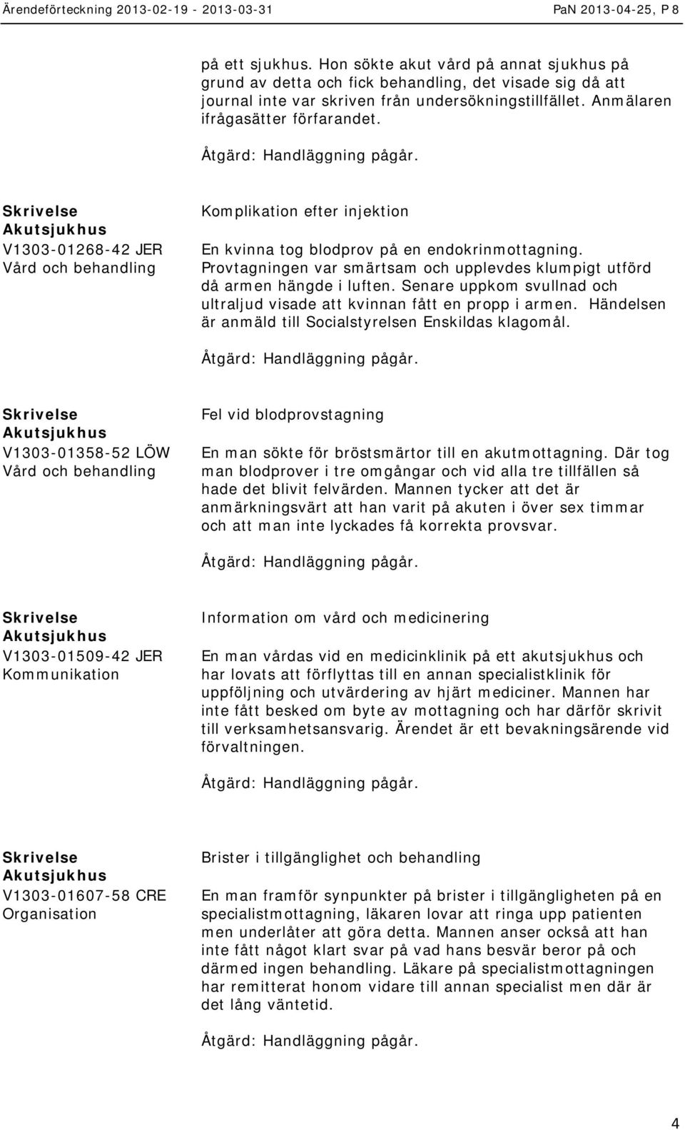 Provtagningen var smärtsam och upplevdes klumpigt utförd då armen hängde i luften. Senare uppkom svullnad och ultraljud visade att kvinnan fått en propp i armen.