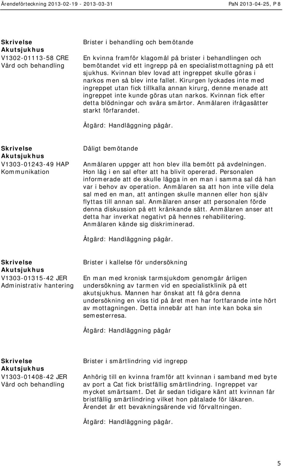 Kirurgen lyckades inte med ingreppet utan fick tillkalla annan kirurg, denne menade att ingreppet inte kunde göras utan narkos. Kvinnan fick efter detta blödningar och svåra smärtor.