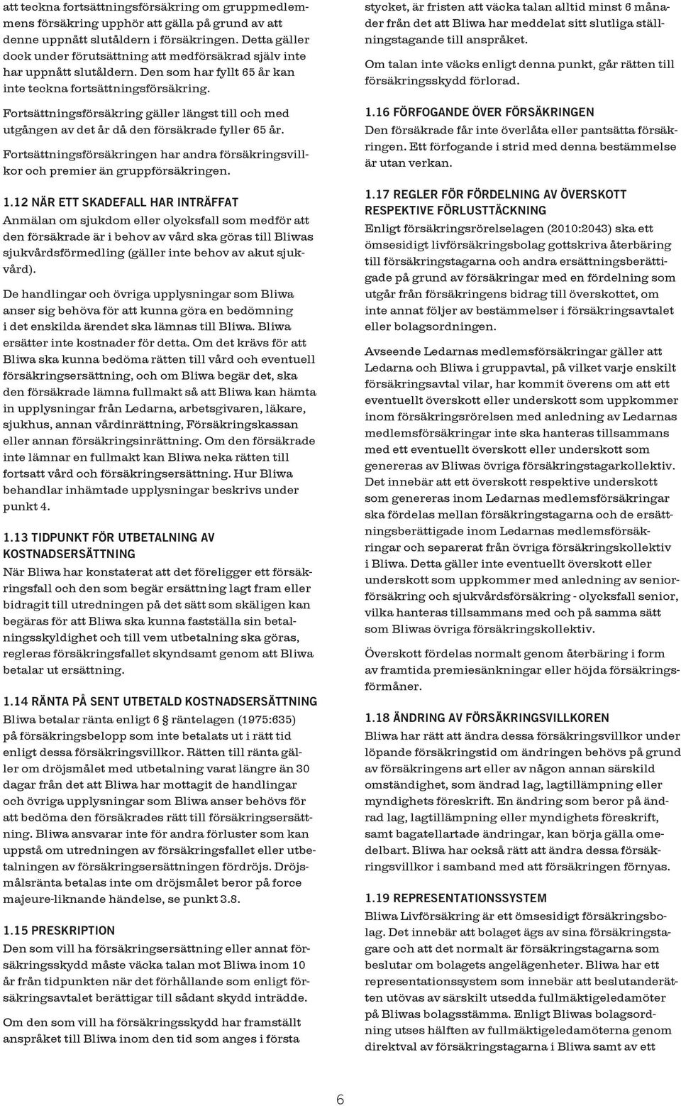 Fortsättningsförsäkring gäller längst till och med utgången av det år då den försäkrade fyller 65 år. Fortsättningsförsäkringen har andra försäkringsvillkor och premier än gruppförsäkringen. 1.