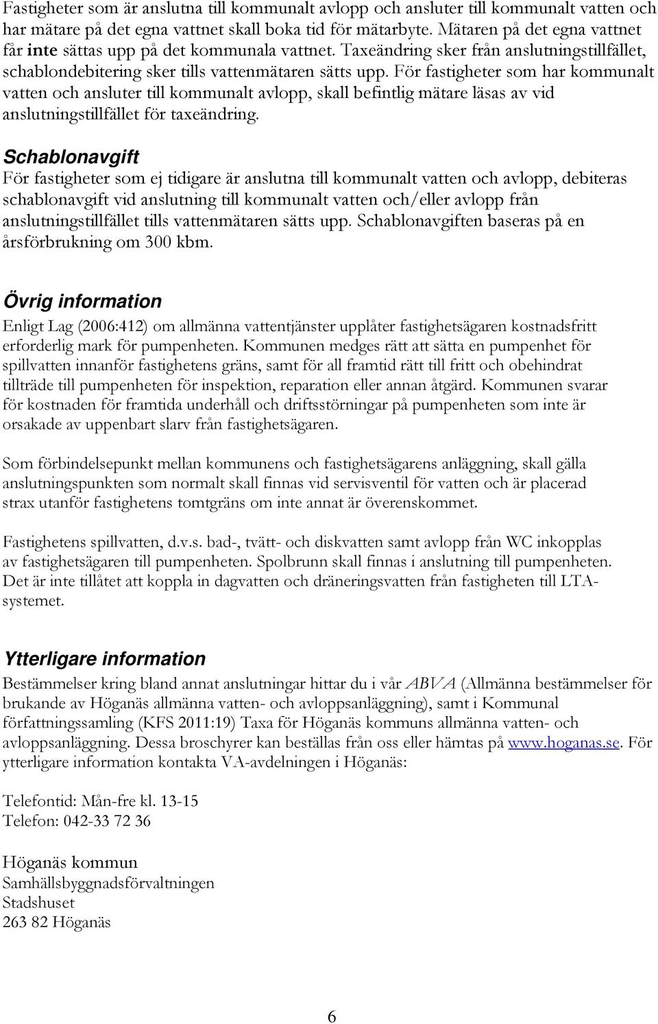 För fastigheter som har kommunalt vatten och ansluter till kommunalt avlopp, skall befintlig mätare läsas av vid anslutningstillfället för taxeändring.