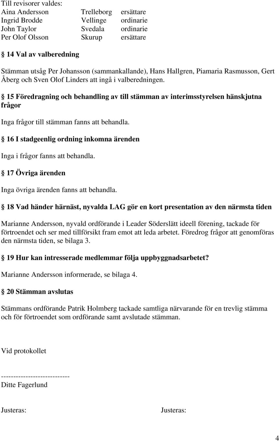 15 Föredragning och behandling av till stämman av interimsstyrelsen hänskjutna frågor Inga frågor till stämman fanns att behandla.