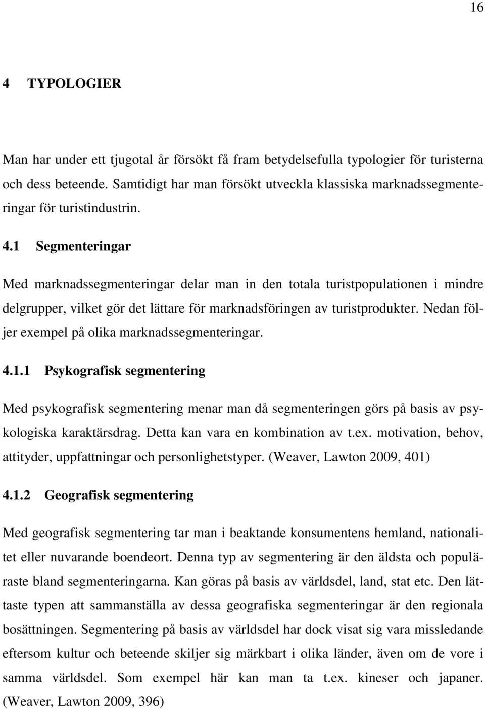 1 Segmenteringar Med marknadssegmenteringar delar man in den totala turistpopulationen i mindre delgrupper, vilket gör det lättare för marknadsföringen av turistprodukter.