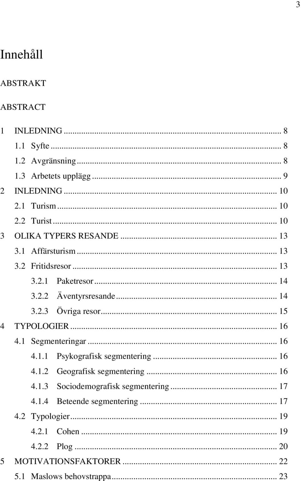 .. 15 4 TYPOLOGIER... 16 4.1 Segmenteringar... 16 4.1.1 Psykografisk segmentering... 16 4.1.2 Geografisk segmentering... 16 4.1.3 Sociodemografisk segmentering.