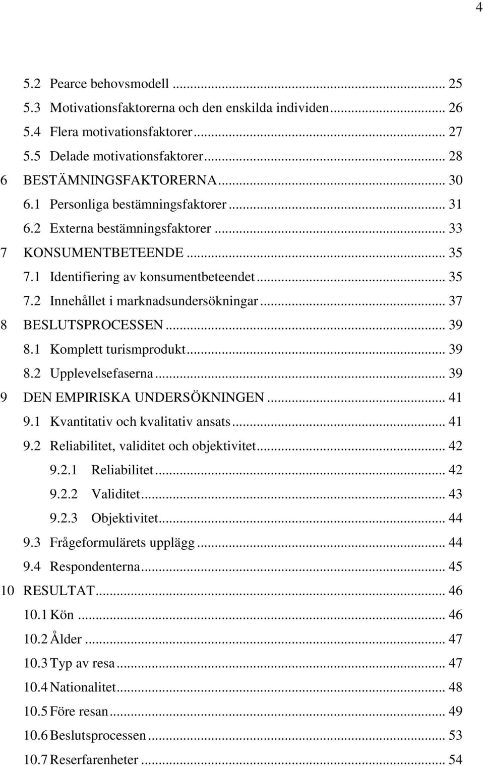 .. 37 8 BESLUTSPROCESSEN... 39 8.1 Komplett turismprodukt... 39 8.2 Upplevelsefaserna... 39 9 DEN EMPIRISKA UNDERSÖKNINGEN... 41 9.1 Kvantitativ och kvalitativ ansats... 41 9.2 Reliabilitet, validitet och objektivitet.