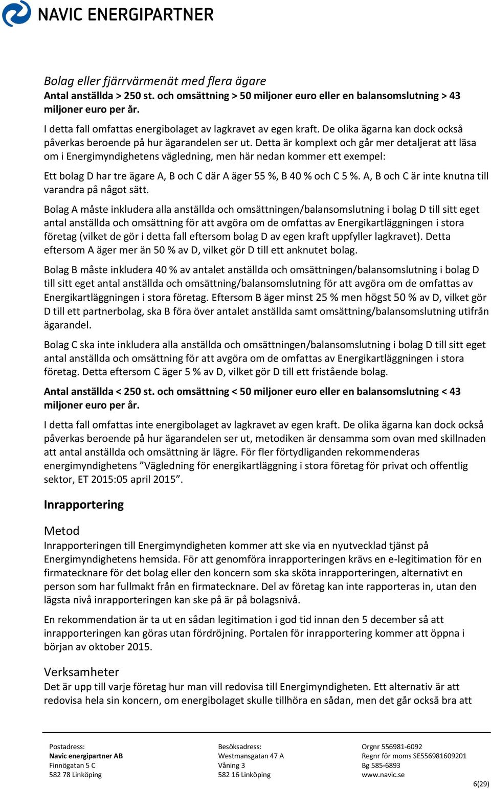 Detta är komplext och går mer detaljerat att läsa om i Energimyndighetens vägledning, men här nedan kommer ett exempel: Ett bolag D har tre ägare A, B och C där A äger 55 %, B 40 % och C 5 %.