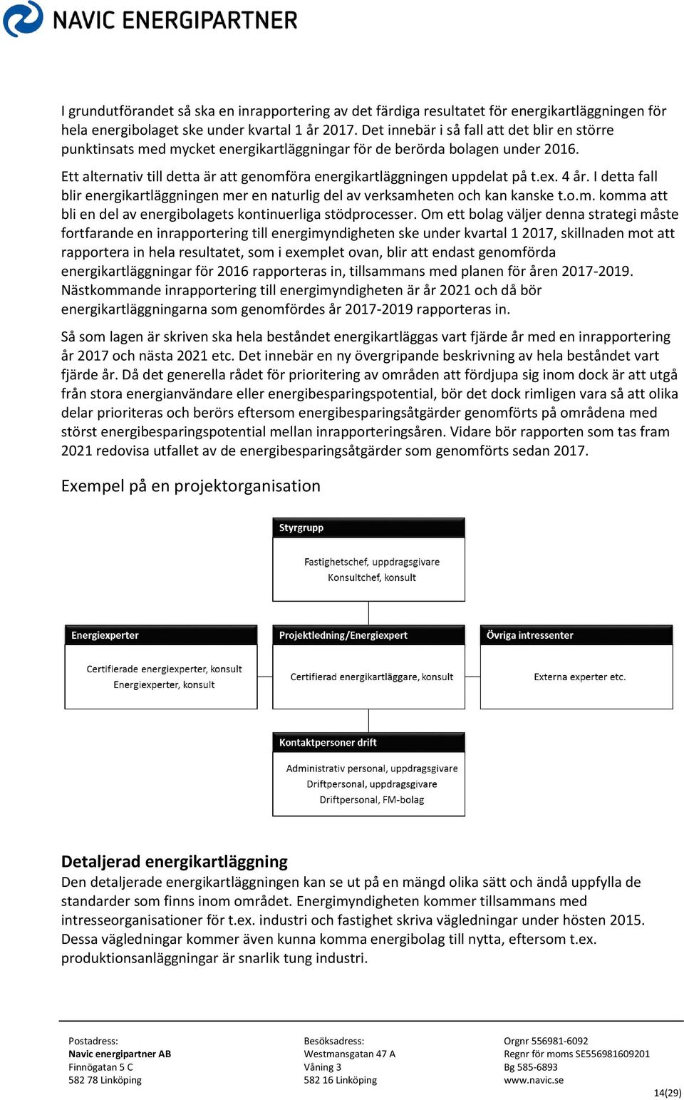 Ett alternativ till detta är att genomföra energikartläggningen uppdelat på t.ex. 4 år. I detta fall blir energikartläggningen mer en naturlig del av verksamheten och kan kanske t.o.m. komma att bli en del av energibolagets kontinuerliga stödprocesser.