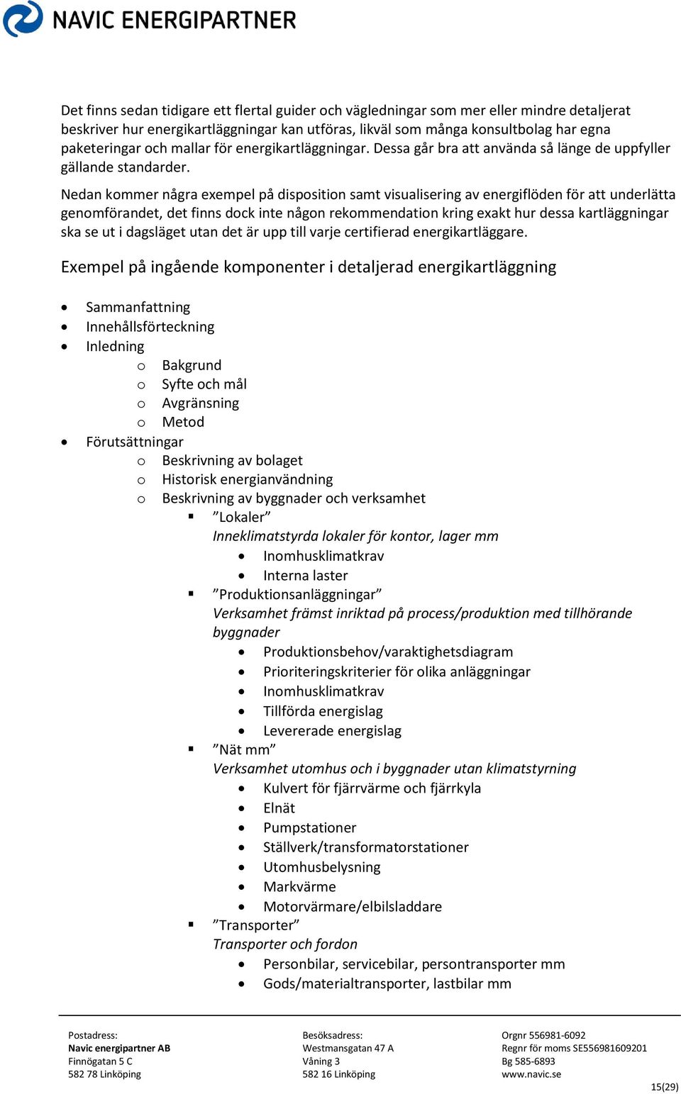 Nedan kommer några exempel på disposition samt visualisering av energiflöden för att underlätta genomförandet, det finns dock inte någon rekommendation kring exakt hur dessa kartläggningar ska se ut