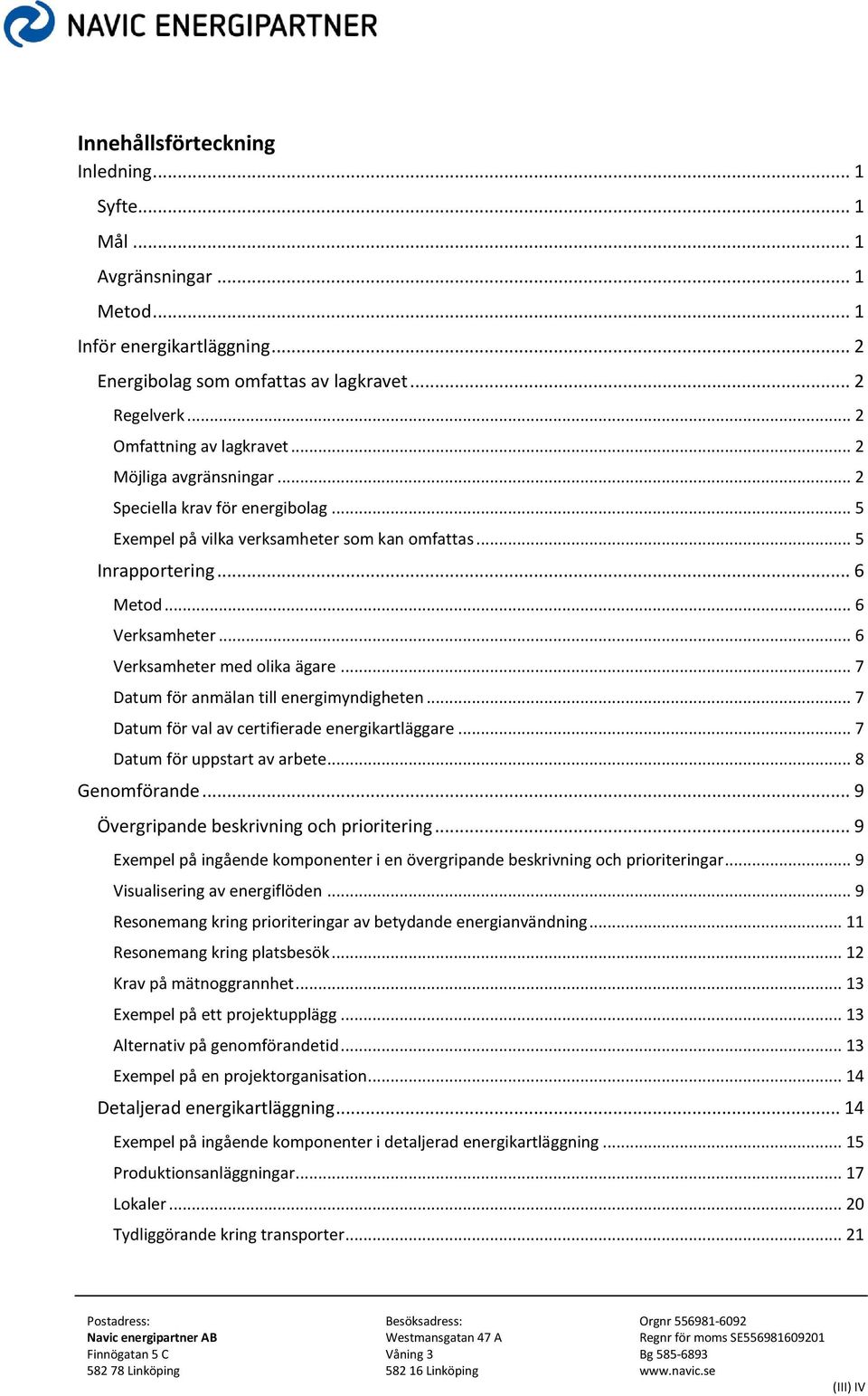 .. 7 Datum för anmälan till energimyndigheten... 7 Datum för val av certifierade energikartläggare... 7 Datum för uppstart av arbete... 8 Genomförande... 9 Övergripande beskrivning och prioritering.