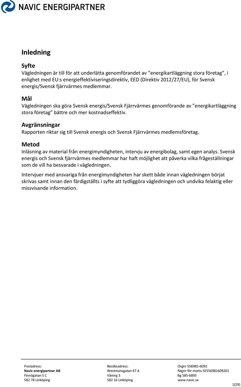 Avgränsningar Rapporten riktar sig till Svensk energis och Svensk Fjärrvärmes medlemsföretag. Metod Inläsning av material från energimyndigheten, intervju av energibolag, samt egen analys.