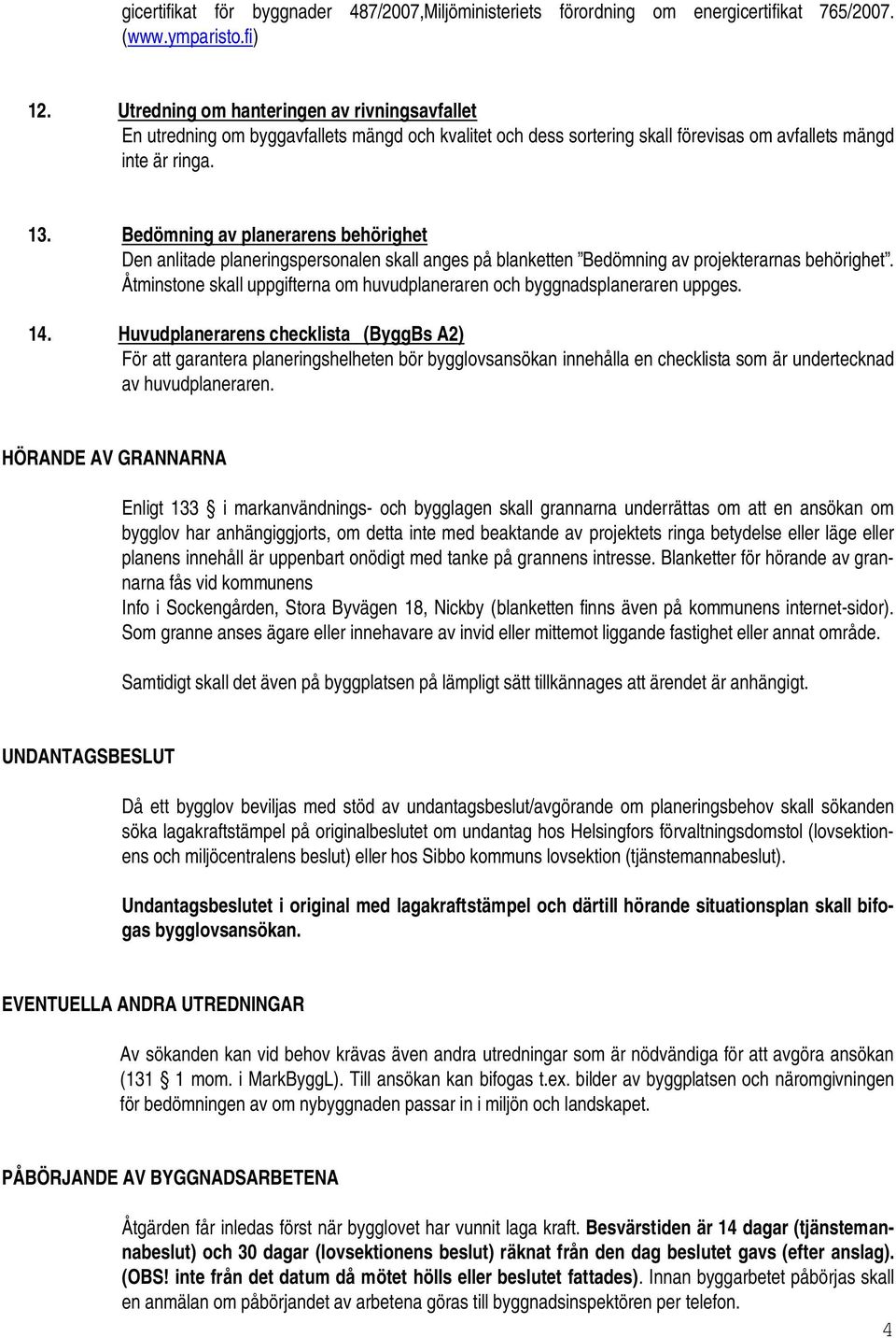 Bedömning av planerarens behörighet Den anlitade planeringspersonalen skall anges på blanketten Bedömning av projekterarnas behörighet.