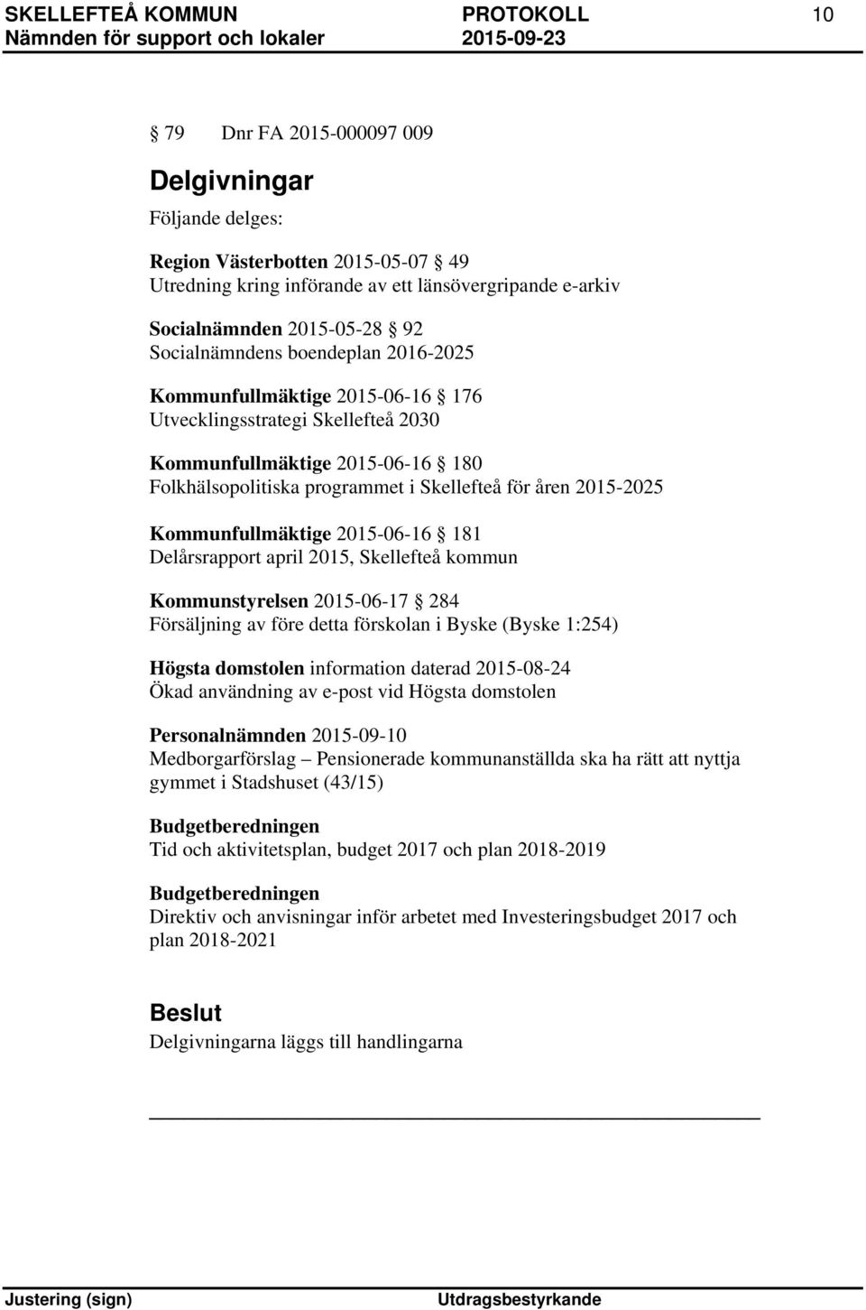 åren 2015-2025 Kommunfullmäktige 2015-06-16 181 Delårsrapport april 2015, Skellefteå kommun Kommunstyrelsen 2015-06-17 284 Försäljning av före detta förskolan i Byske (Byske 1:254) Högsta domstolen