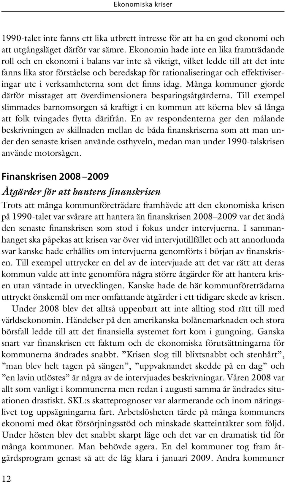 effektiviseringar ute i verksamheterna som det finns idag. Många kommuner gjorde därför misstaget att överdimensionera besparingsåtgärderna.