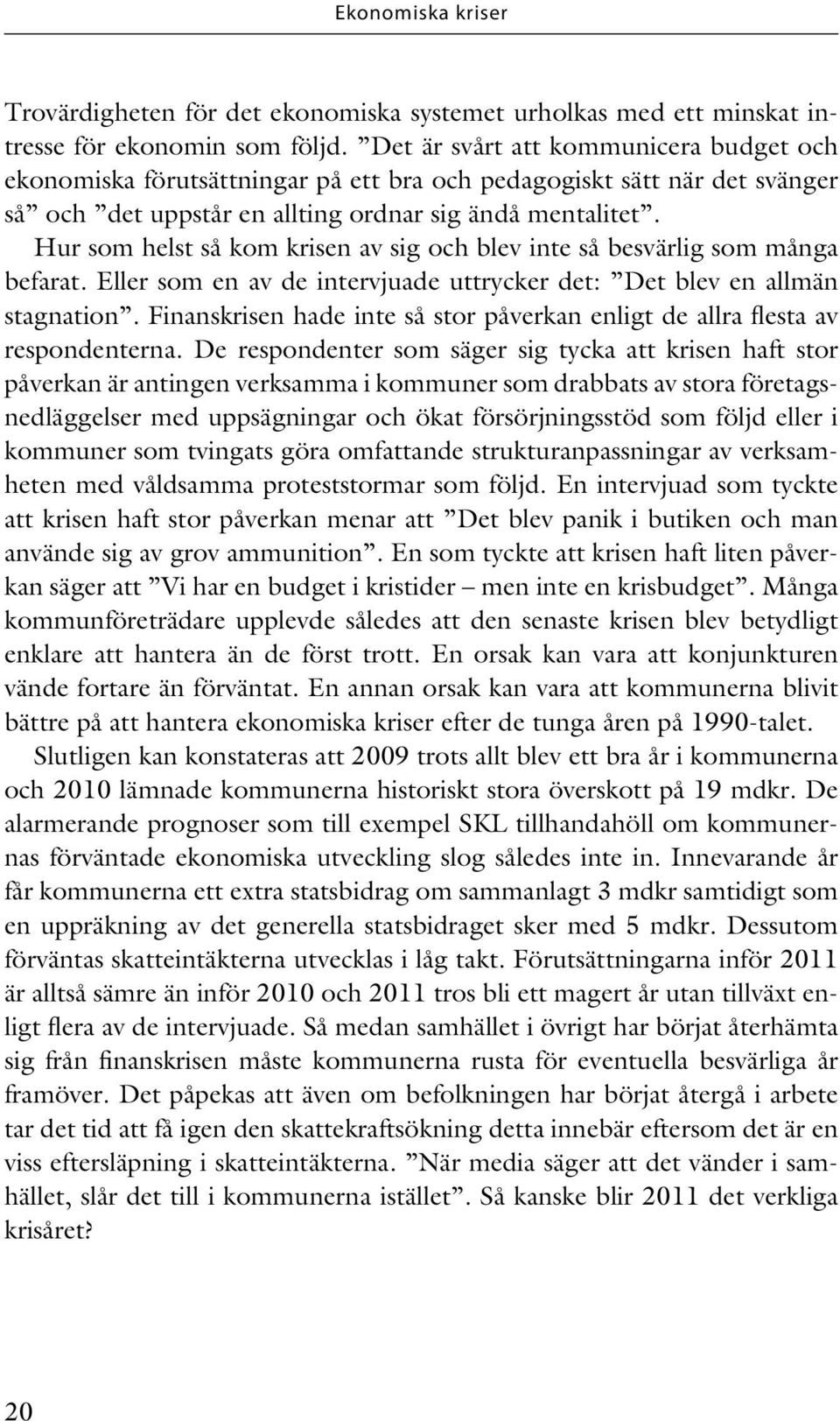 Hur som helst så kom krisen av sig och blev inte så besvärlig som många befarat. Eller som en av de intervjuade uttrycker det: Det blev en allmän stagnation.