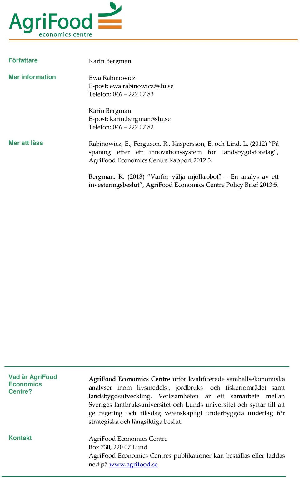 (2012) På spaning efter ett innovationssystem för landsbygdsföretag, AgriFood Economics Centre Rapport 2012:3. Bergman, K. (2013) Varför välja mjölkrobot?
