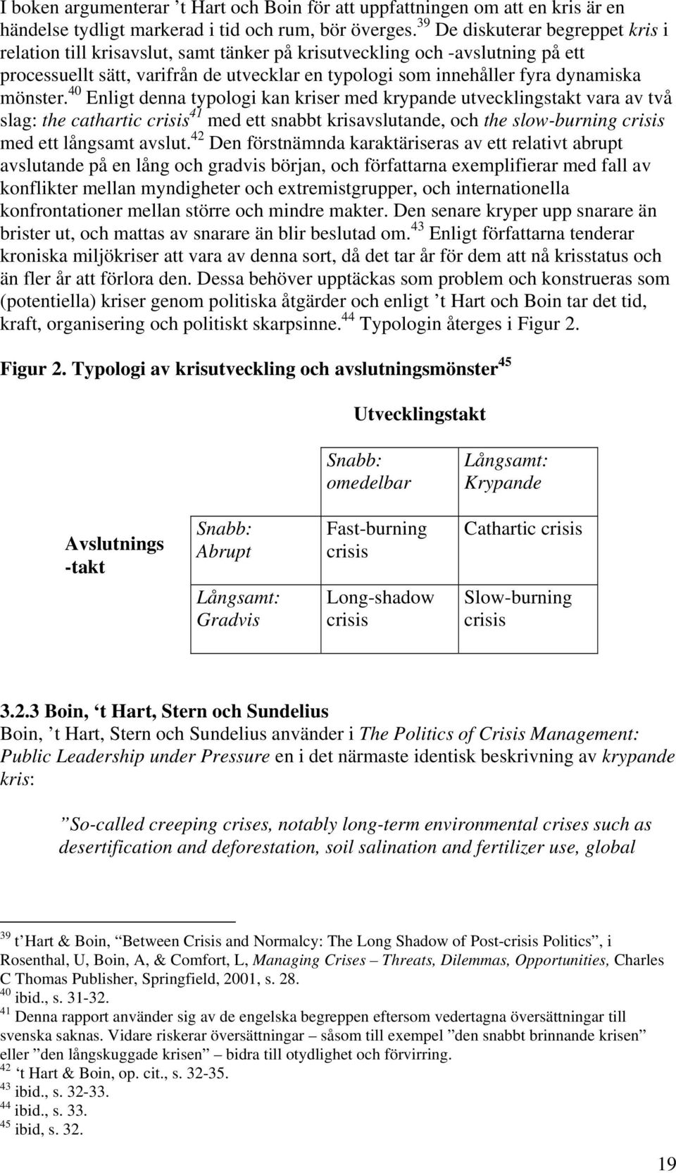 mönster. 40 Enligt denna typologi kan kriser med krypande utvecklingstakt vara av två slag: the cathartic crisis 41 med ett snabbt krisavslutande, och the slow-burning crisis med ett långsamt avslut.