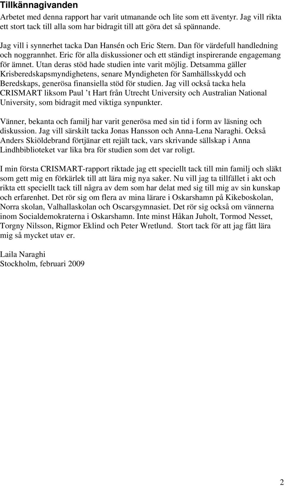 Utan deras stöd hade studien inte varit möjlig. Detsamma gäller Krisberedskapsmyndighetens, senare Myndigheten för Samhällsskydd och Beredskaps, generösa finansiella stöd för studien.