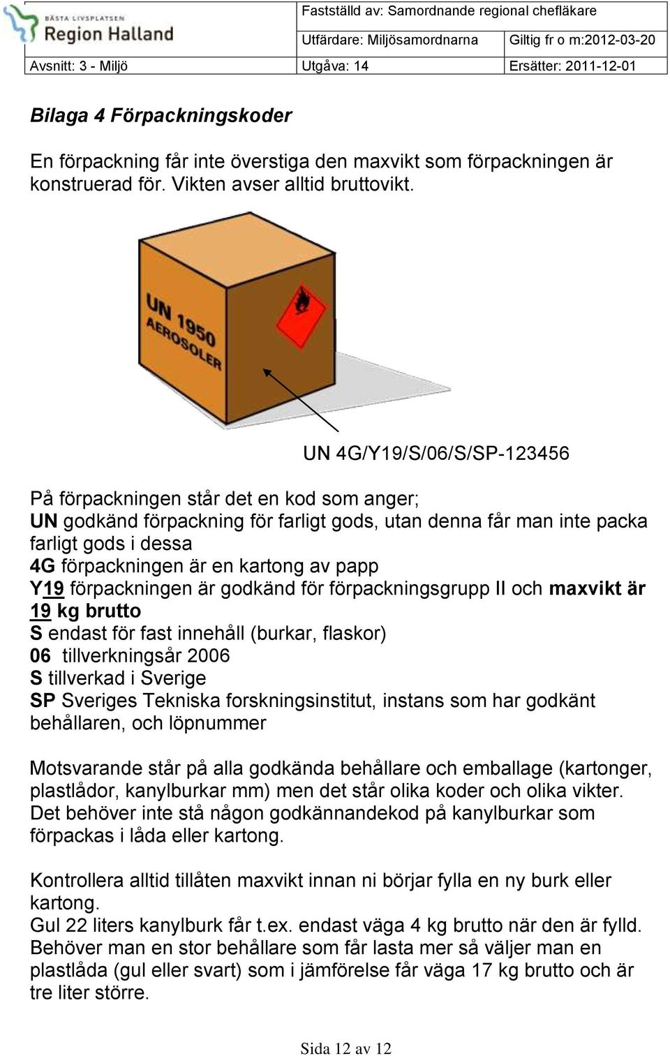 papp Y19 förpackningen är godkänd för förpackningsgrupp II och maxvikt är 19 kg brutto S endast för fast innehåll (burkar, flaskor) 06 tillverkningsår 2006 S tillverkad i Sverige SP Sveriges Tekniska
