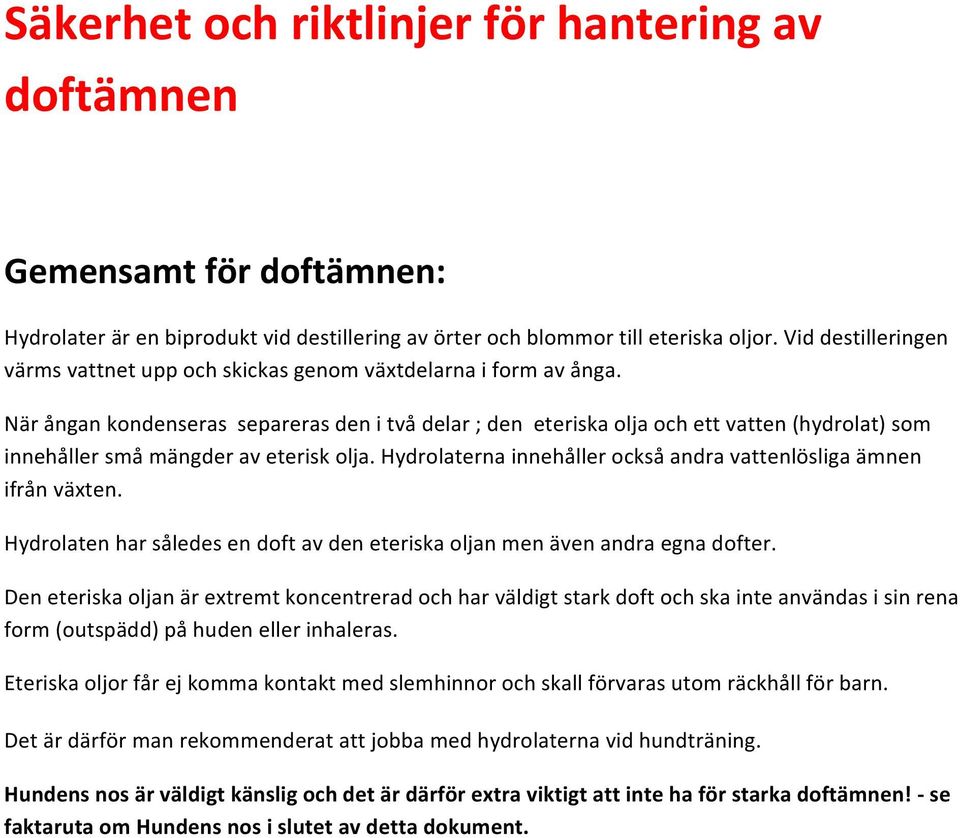 När ångan kondenseras separeras den i två delar ; den eteriska olja och ett vatten (hydrolat) som innehåller små mängder av eterisk olja.