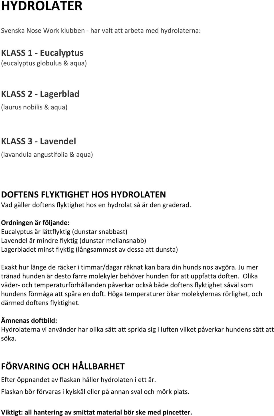 Ordningen är följande: Eucalyptus är lättflyktig (dunstar snabbast) Lavendel är mindre flyktig (dunstar mellansnabb) Lagerbladet minst flyktig (långsammast av dessa att dunsta) Exakt hur länge de