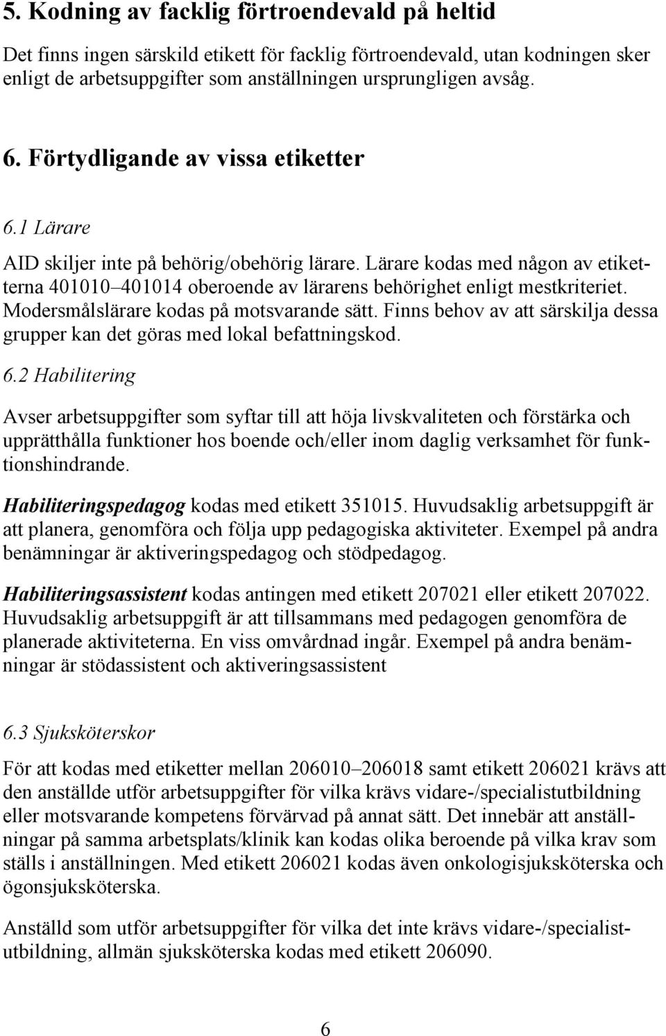 Modersmålslärare kodas på motsvarande sätt. Finns behov av att särskilja dessa grupper kan det göras med lokal befattningskod. 6.