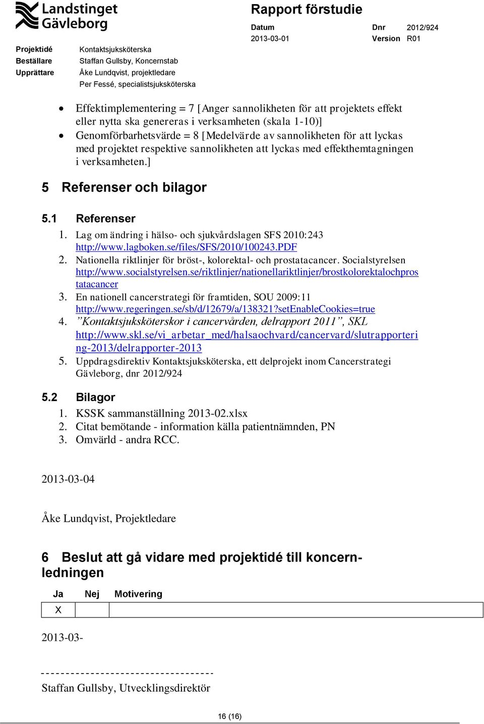 lagboken.se/files/sfs/2010/100243.pdf 2. Nationella riktlinjer för bröst-, kolorektal- och prostatacancer. Socialstyrelsen http://www.socialstyrelsen.