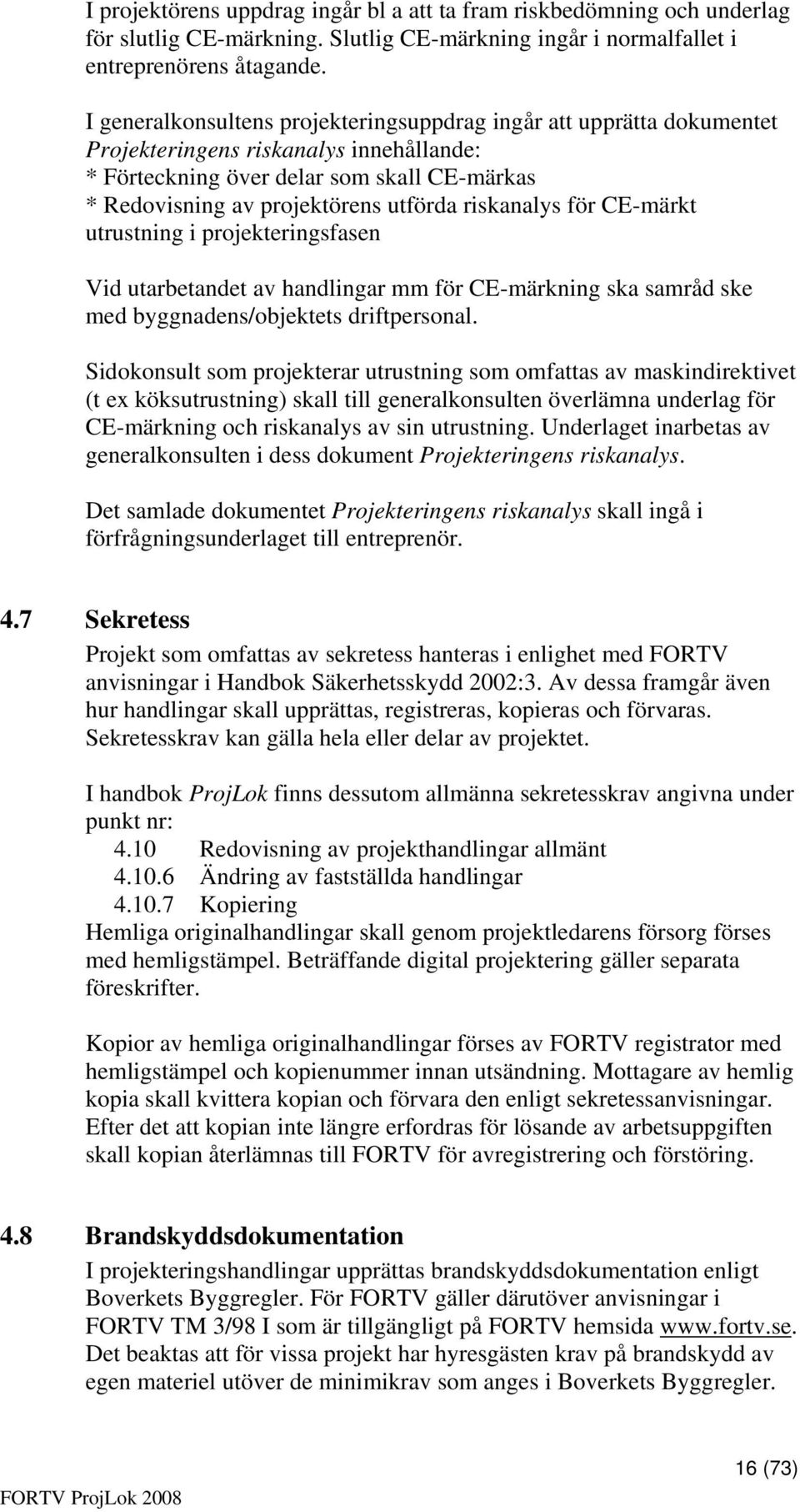 riskanalys för CE-märkt utrustning i projekteringsfasen Vid utarbetandet av handlingar mm för CE-märkning ska samråd ske med byggnadens/objektets driftpersonal.