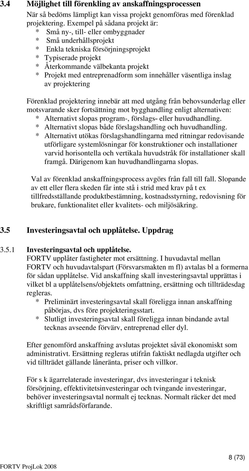 entreprenadform som innehåller väsentliga inslag av projektering Förenklad projektering innebär att med utgång från behovsunderlag eller motsvarande sker fortsättning mot bygghandling enligt