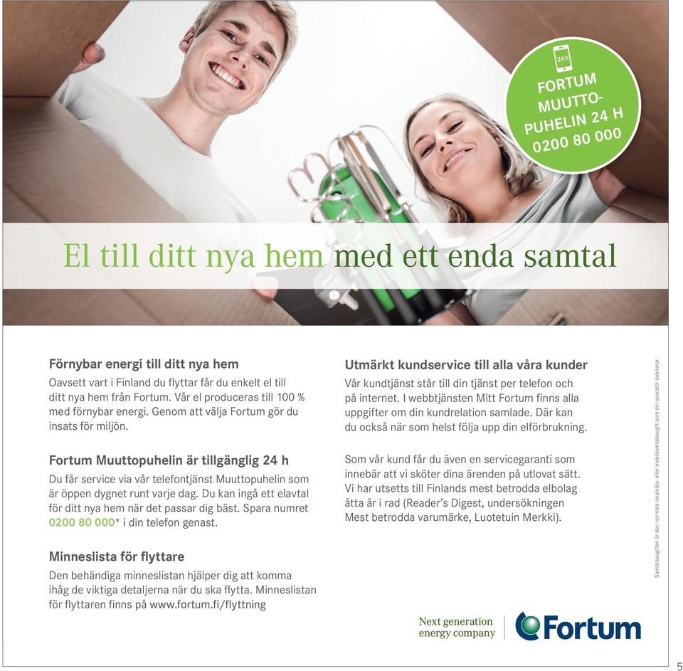 Fortum Muuttopuhelin är tillgänglig 24 h Du får service via vår telefontjänst Muuttopuhelin som är öppen dygnet runt varje dag. Du kan ingå ett elavtal för ditt nya hem när det passar dig bäst.