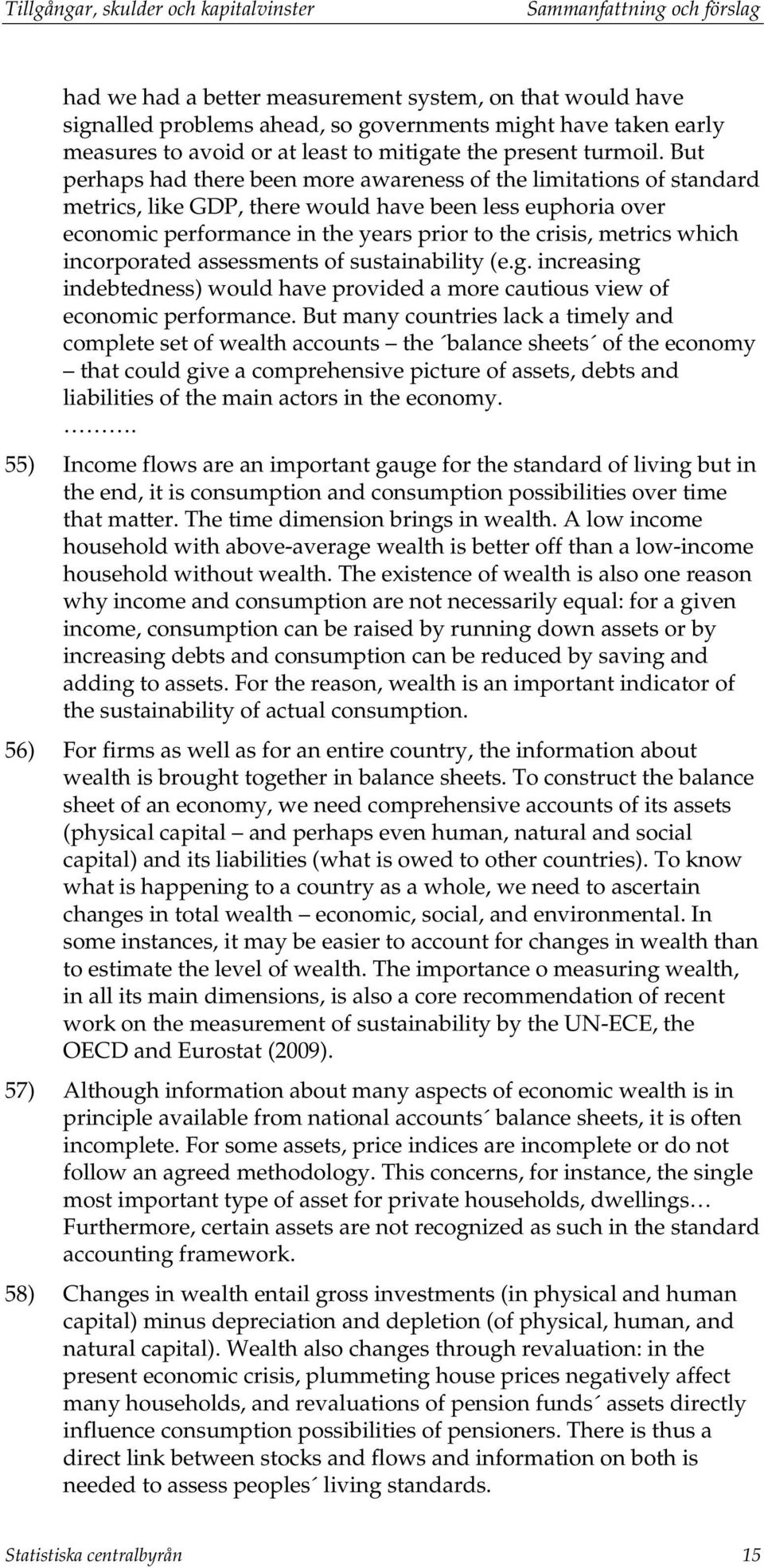 But perhaps had there been more awareness of the limitations of standard metrics, like GDP, there would have been less euphoria over economic performance in the years prior to the crisis, metrics