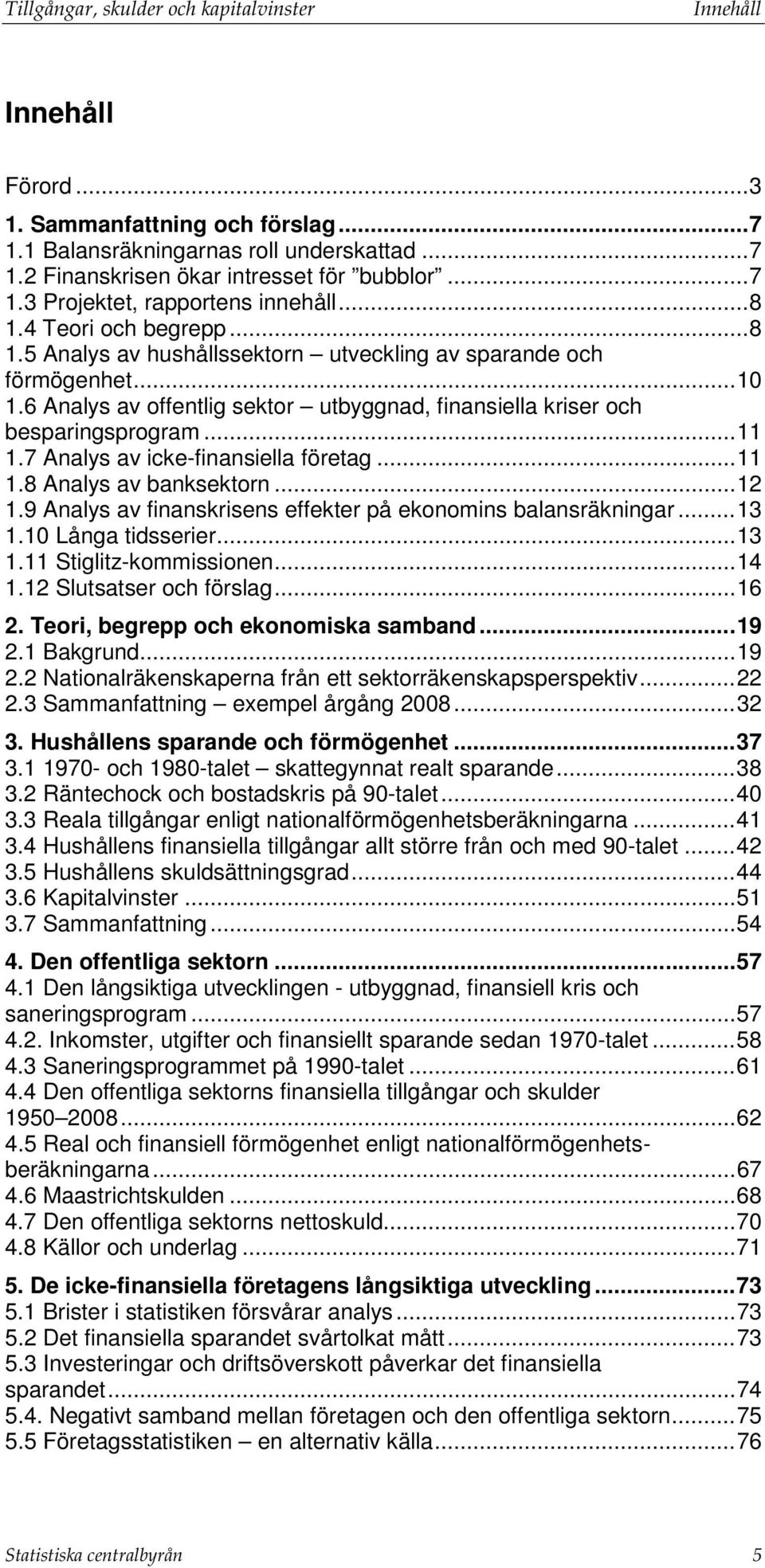 7 Analys av icke-finansiella företag... 11 1.8 Analys av banksektorn... 12 1.9 Analys av finanskrisens effekter på ekonomins balansräkningar... 13 1.10 Långa tidsserier... 13 1.11 Stiglitz-kommissionen.