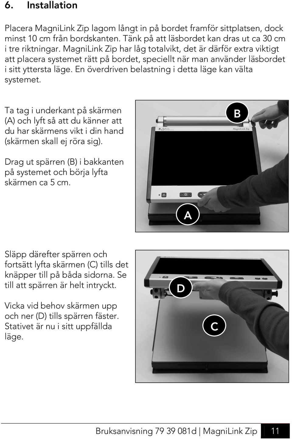 En överdriven belastning i detta läge kan välta systemet. Ta tag i underkant på skärmen (A) och lyft så att du känner att du har skärmens vikt i din hand (skärmen skall ej röra sig).