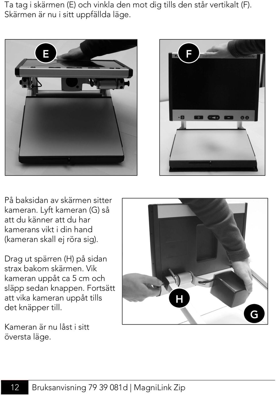 Lyft kameran (G) så att du känner att du har kamerans vikt i din hand (kameran skall ej röra sig).