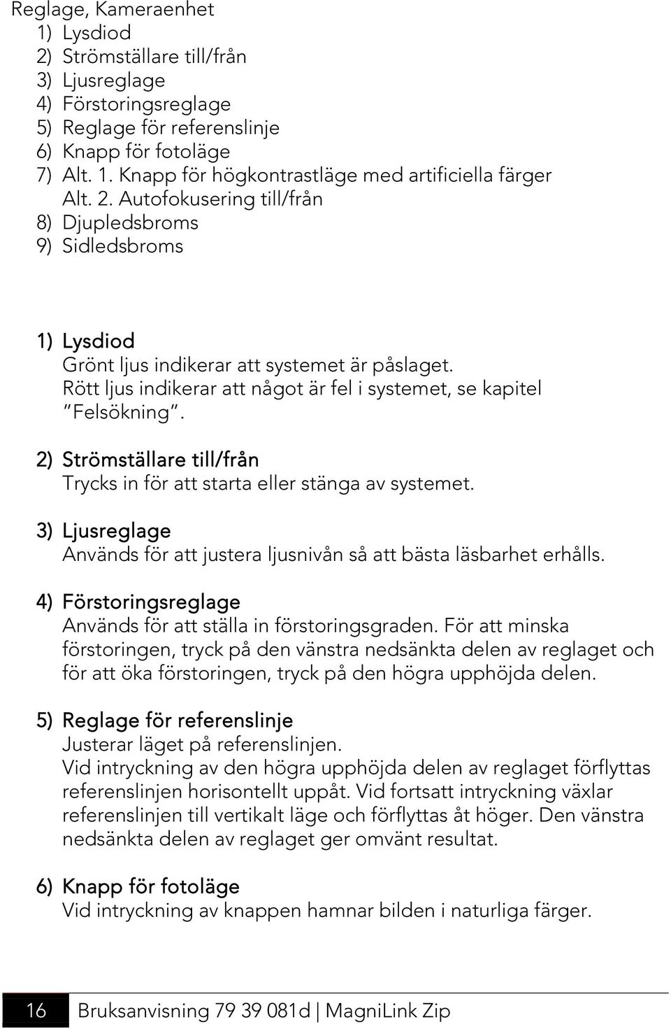 2) Strömställare till/från Trycks in för att starta eller stänga av systemet. 3) Ljusreglage Används för att justera ljusnivån så att bästa läsbarhet erhålls.