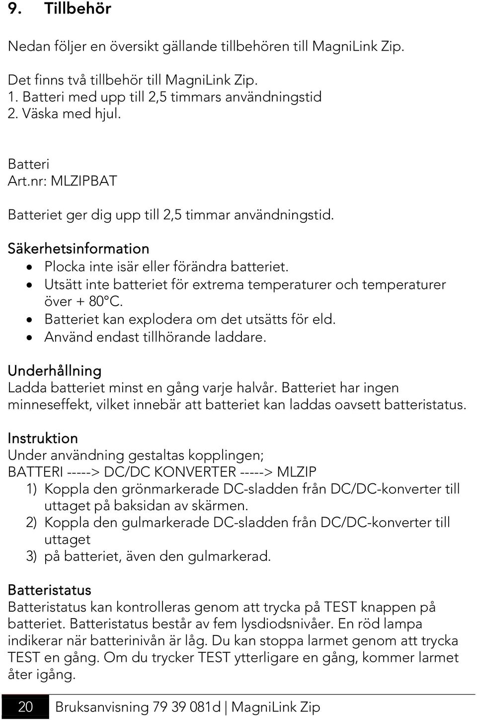 Utsätt inte batteriet för extrema temperaturer och temperaturer över + 80 C. Batteriet kan explodera om det utsätts för eld. Använd endast tillhörande laddare.