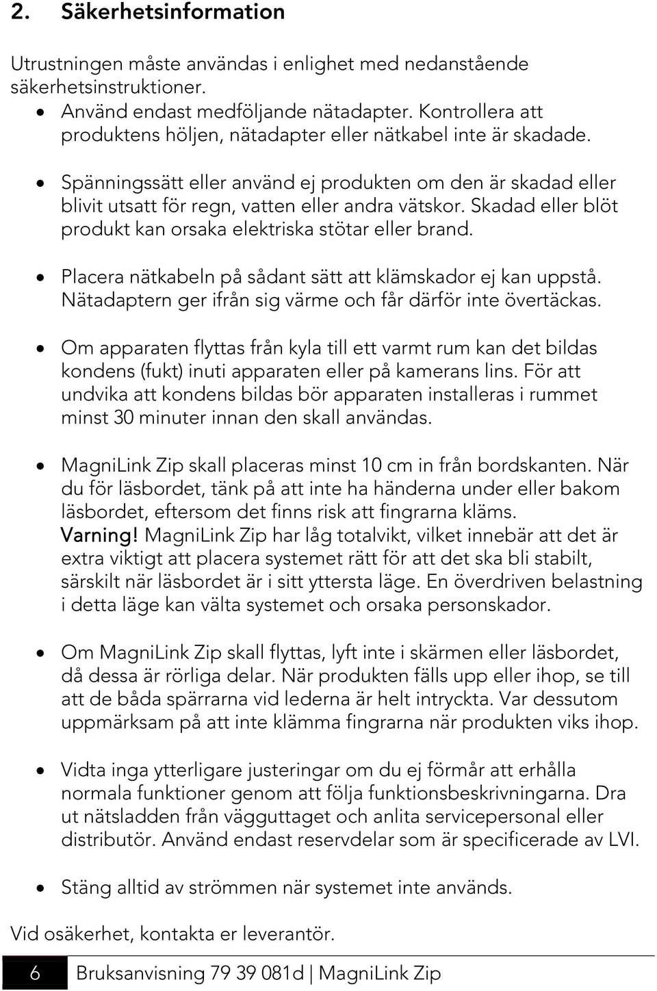 Skadad eller blöt produkt kan orsaka elektriska stötar eller brand. Placera nätkabeln på sådant sätt att klämskador ej kan uppstå. Nätadaptern ger ifrån sig värme och får därför inte övertäckas.