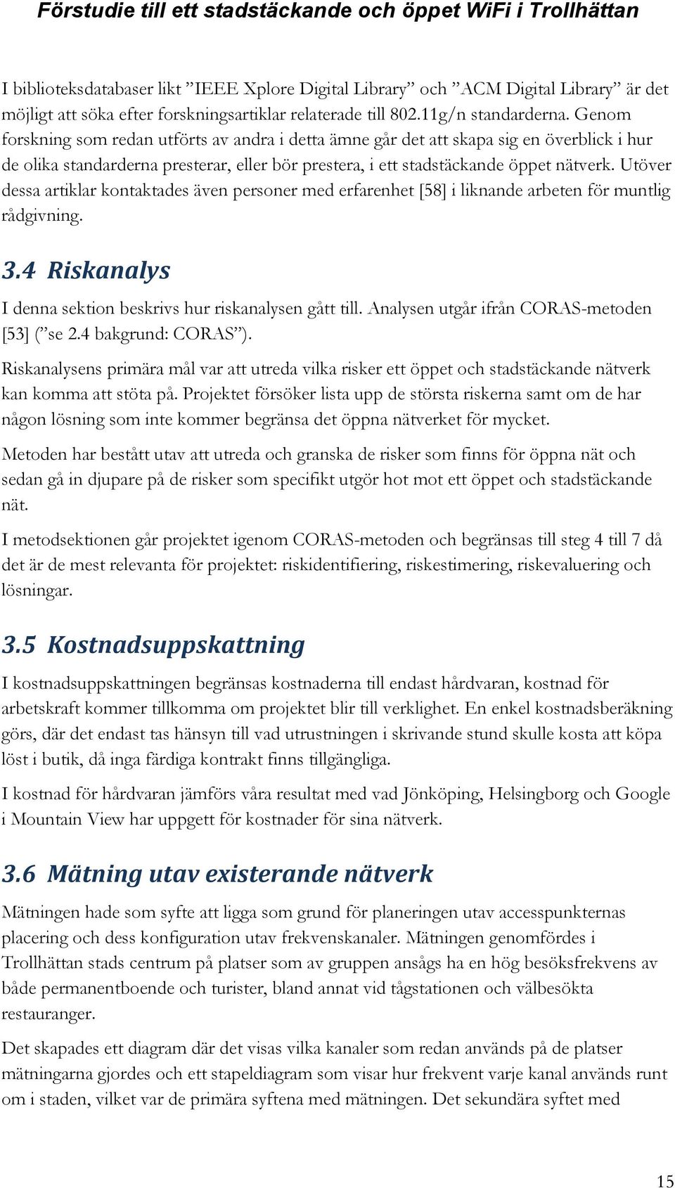 Utöver dessa artiklar kontaktades även personer med erfarenhet [58] i liknande arbeten för muntlig rådgivning. 3.4 Riskanalys I denna sektion beskrivs hur riskanalysen gått till.