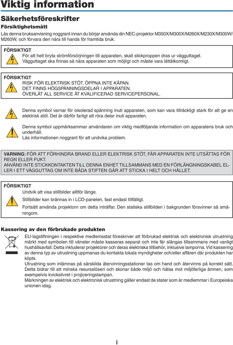 Vägguttaget ska finnas så nära apparaten som möjligt och måste vara lättåtkomligt. FÖRSIKTIGT RISK FÖR ELEKTRISK STÖT. ÖPPNA INTE KÅPAN. DET FINNS HÖGSPÄNNINGSDELAR I APPARATEN.