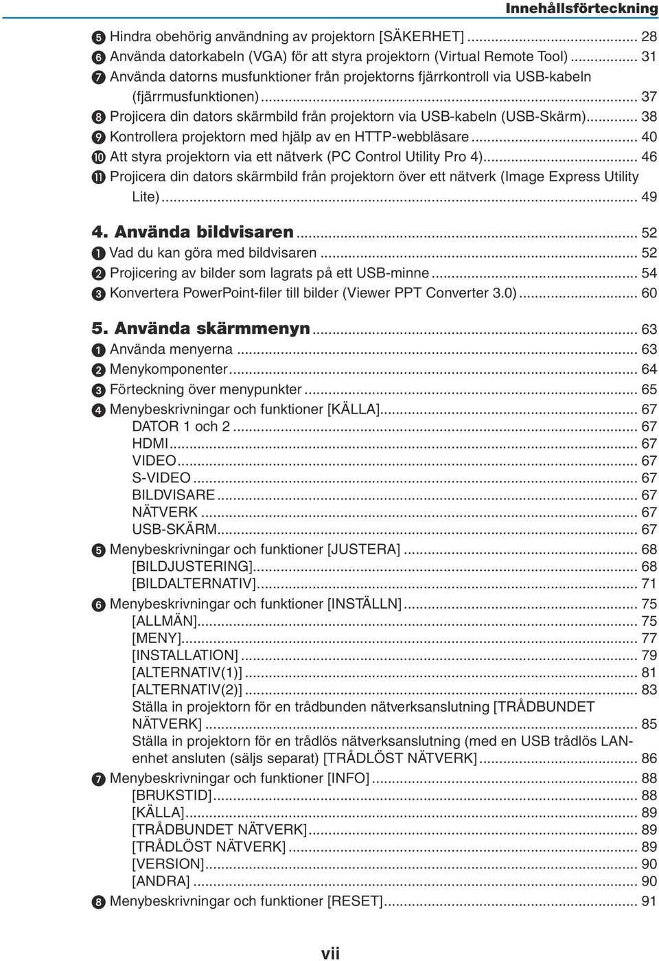 .. 38 Kontrollera projektorn med hjälp av en HTTP-webbläsare... 40 Att styra projektorn via ett nätverk (PC Control Utility Pro 4).