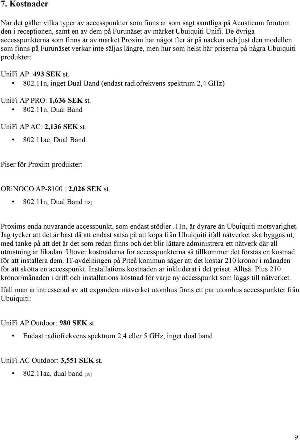Ubuiquiti produkter: UniFi AP: 493 SEK st. 802.11n, inget Dual Band (endast radiofrekvens spektrum 2,4 GHz) UniFi AP PRO: 1,636 SEK st. 802.11n, Dual Band UniFi AP AC: 2,136 SEK st. 802.11ac, Dual Band Piser för Proxim produkter: ORiNOCO AP-8100 : 2,026 SEK st.