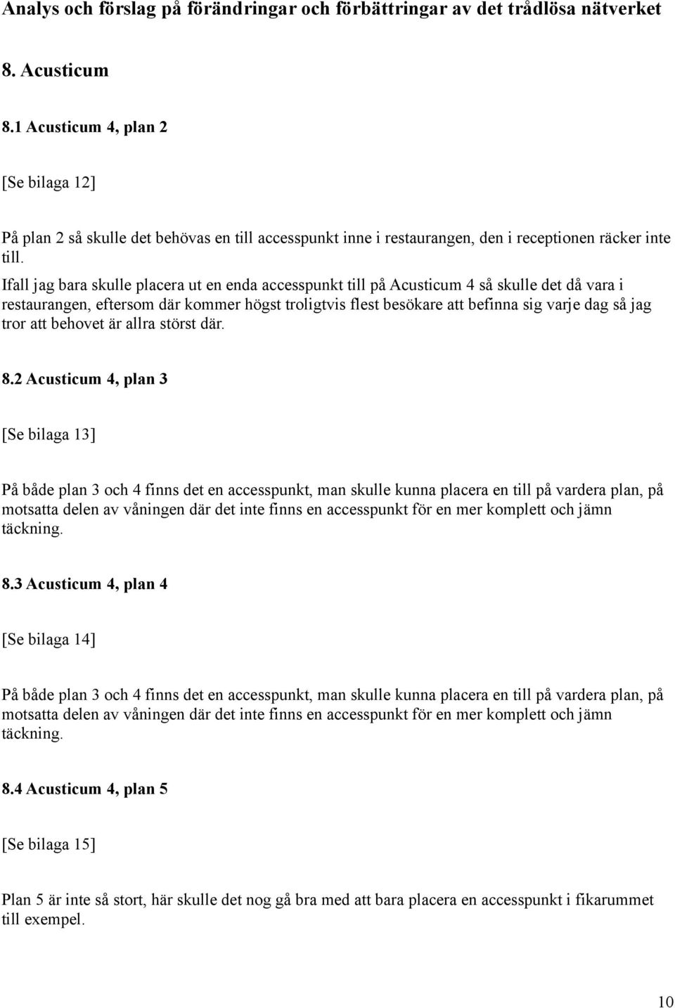 Ifall jag bara skulle placera ut en enda accesspunkt till på Acusticum 4 så skulle det då vara i restaurangen, eftersom där kommer högst troligtvis flest besökare att befinna sig varje dag så jag