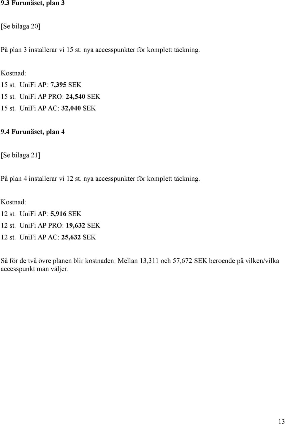4 Furunäset, plan 4 [Se bilaga 21] På plan 4 installerar vi 12 st. nya accesspunkter för komplett täckning. Kostnad: 12 st.