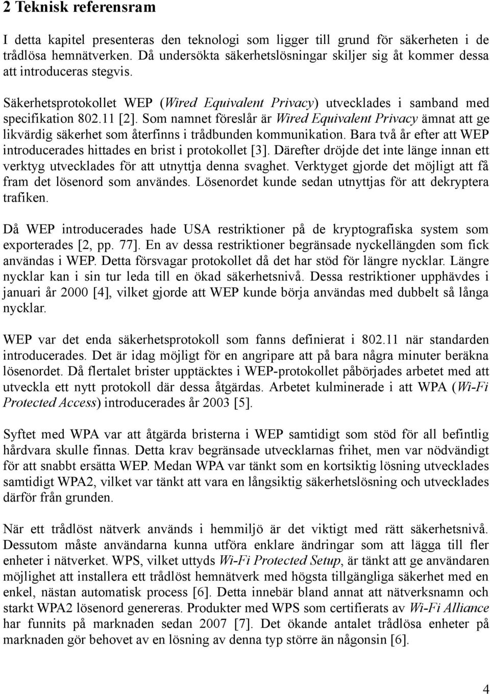 Som namnet föreslår är Wired Equivalent Privacy ämnat att ge likvärdig säkerhet som återfinns i trådbunden kommunikation. Bara två år efter att WEP introducerades hittades en brist i protokollet [3].