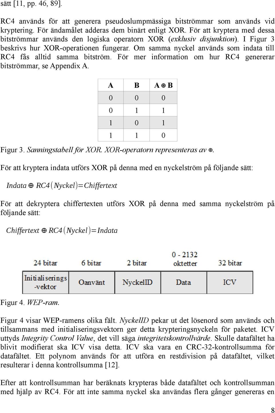 Om samma nyckel används som indata till RC4 fås alltid samma bitström. För mer information om hur RC4 genererar bitströmmar, se Appendix A. A B A B 0 0 0 0 1 1 1 0 1 1 1 0 Figur 3.