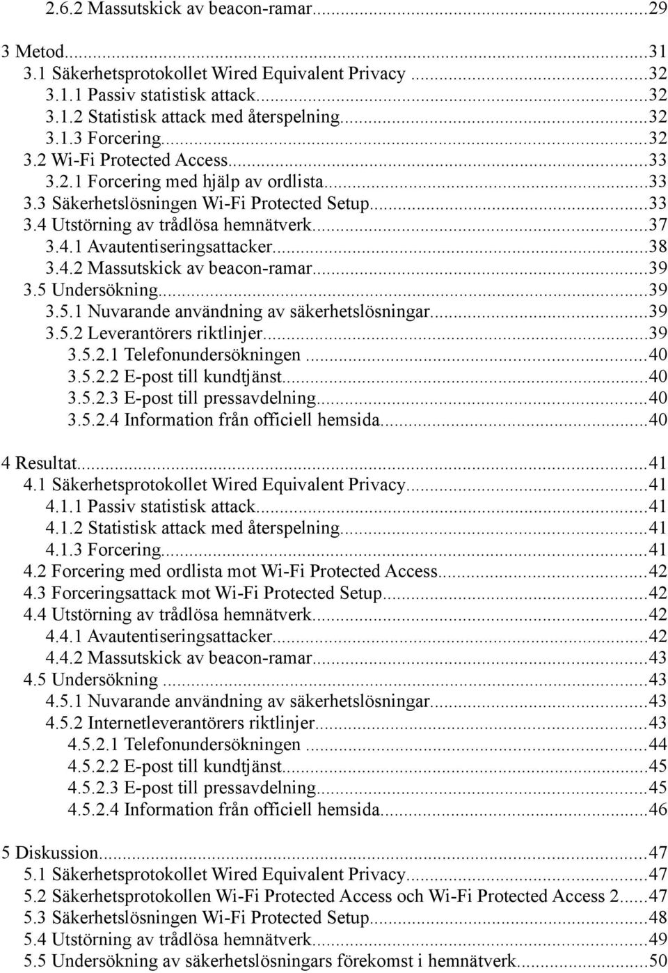 ..38 3.4.2 Massutskick av beacon-ramar...39 3.5 Undersökning...39 3.5.1 Nuvarande användning av säkerhetslösningar...39 3.5.2 Leverantörers riktlinjer...39 3.5.2.1 Telefonundersökningen...40 3.5.2.2 E-post till kundtjänst.