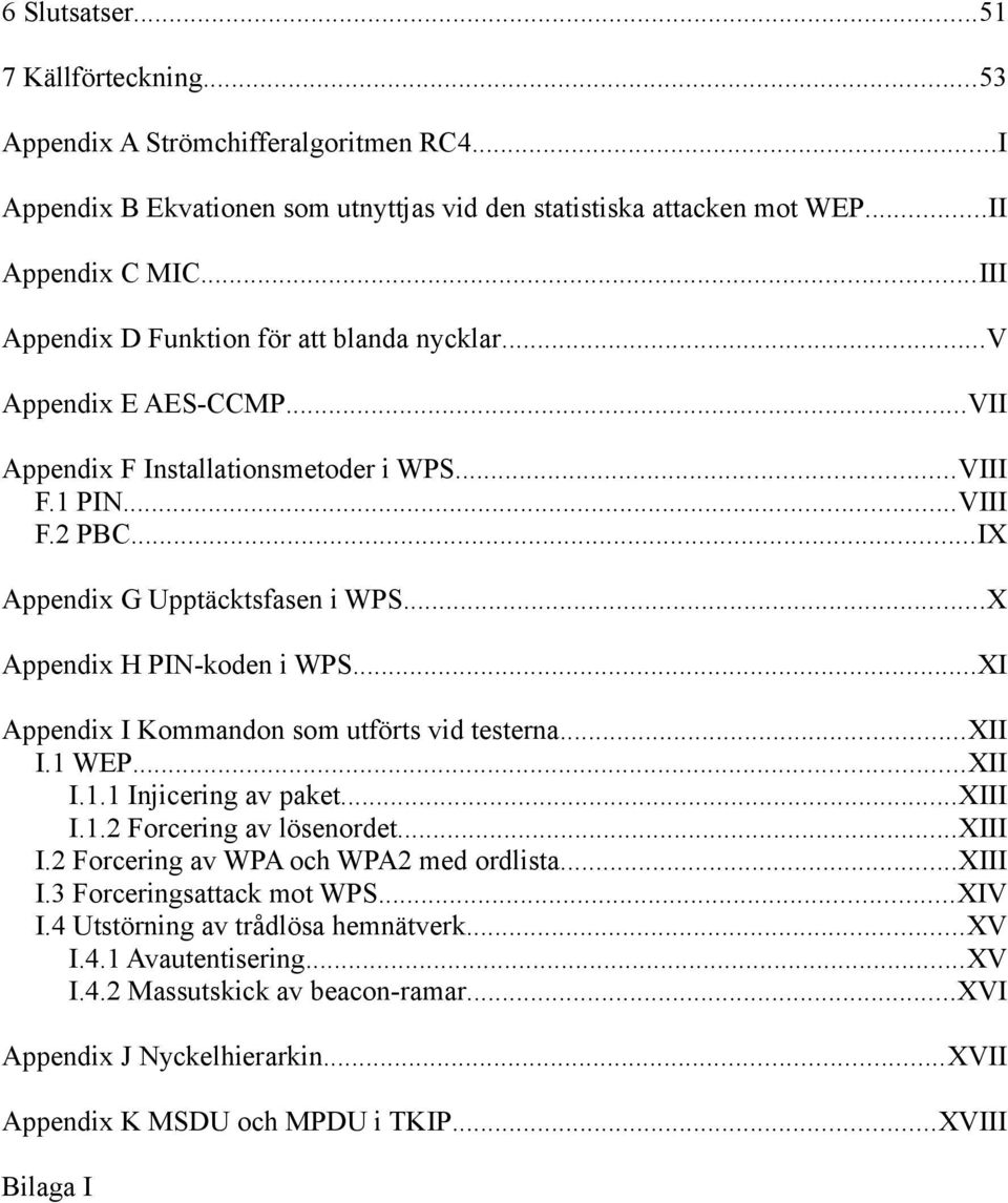 ..X Appendix H PIN-koden i WPS...XI Appendix I Kommandon som utförts vid testerna...xii I.1 WEP...XII I.1.1 Injicering av paket...xiii I.1.2 Forcering av lösenordet...xiii I.2 Forcering av WPA och WPA2 med ordlista.