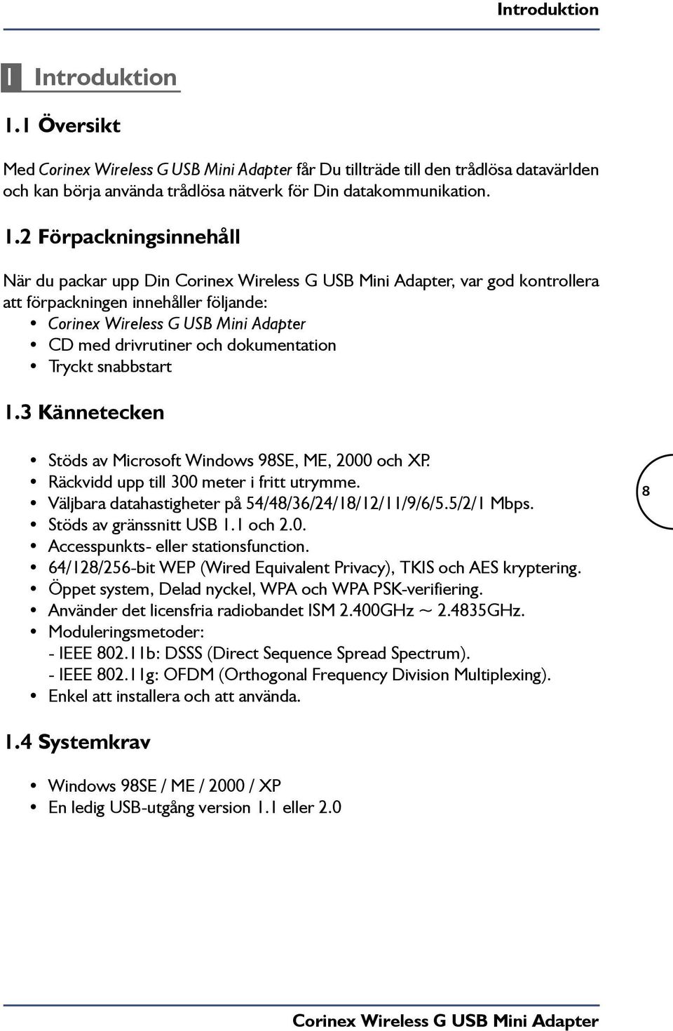 Stöds av gränssnitt USB 1.1 och 2.0. Accesspunkts- eller stationsfunction. 64/128/256-bit WEP (Wired Equivalent Privacy), TKIS och AES kryptering.