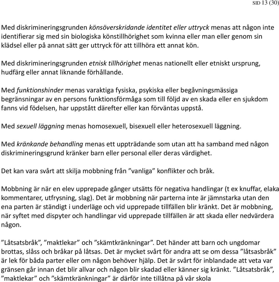 Med funktionshinder menas varaktiga fysiska, psykiska eller begåvningsmässiga begränsningar av en persons funktionsförmåga som till följd av en skada eller en sjukdom fanns vid födelsen, har uppstått